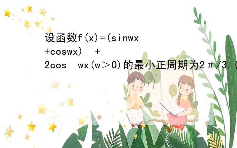 设函数f(x)=(sinwx+coswx)²+2cos²wx(w＞0)的最小正周期为2π/3.(1)求w的值