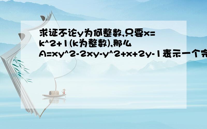 求证不论y为何整数,只要x=k^2+1(k为整数),那么A=xy^2-2xy-y^2+x+2y-1表示一个完全平方数(需要过程)