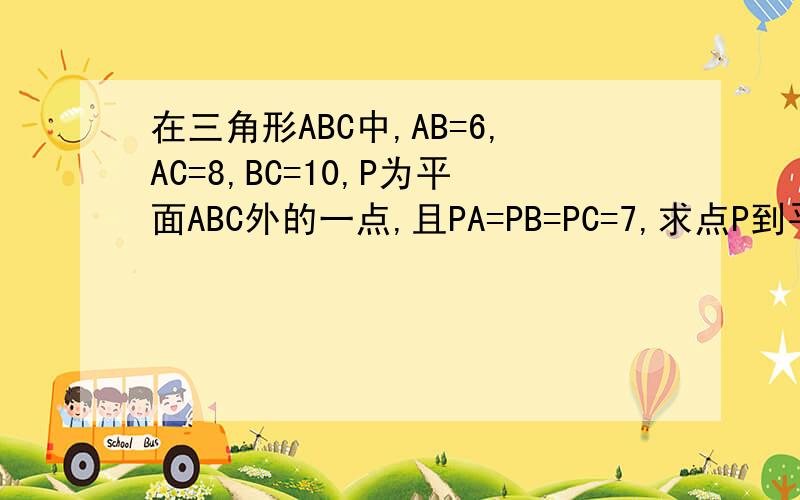 在三角形ABC中,AB=6,AC=8,BC=10,P为平面ABC外的一点,且PA=PB=PC=7,求点P到平面ABC的距离