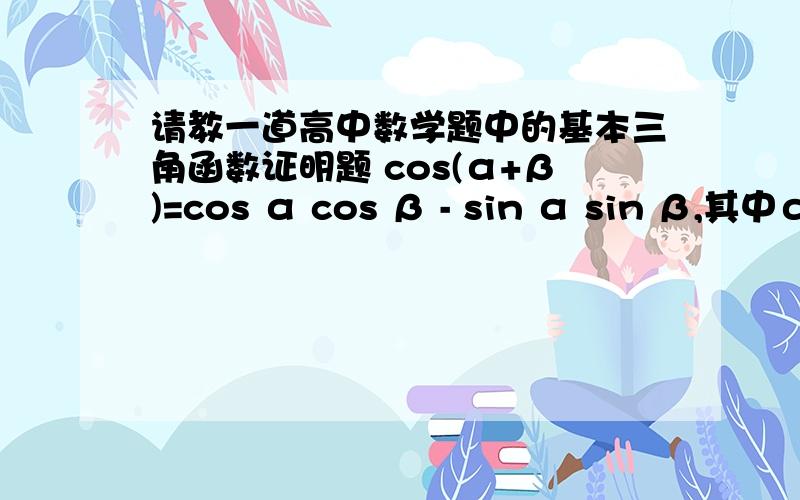 请教一道高中数学题中的基本三角函数证明题 cos(α+β)=cos α cos β - sin α sin β,其中α、β为锐角注意 α+β 分0或者将 α+β 分为 0