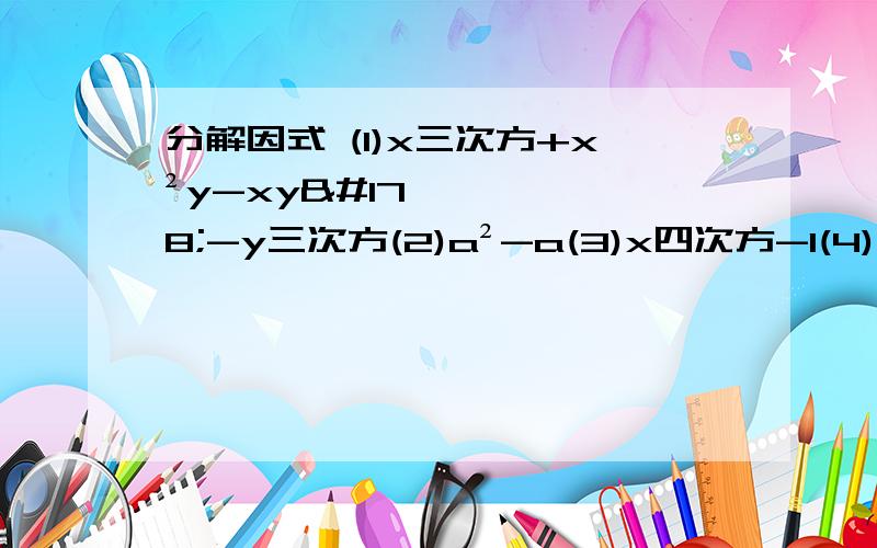 分解因式 (1)x三次方+x²y-xy²-y三次方(2)a²-a(3)x四次方-1(4)(x+2)(x+4)+x²-4最好有过程哦  谢谢