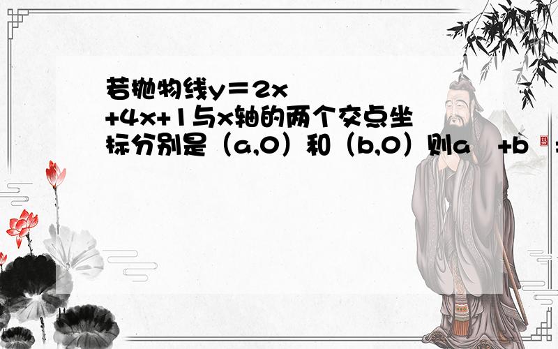 若抛物线y＝2x²+4x+1与x轴的两个交点坐标分别是（a,0）和（b,0）则a²+b²=