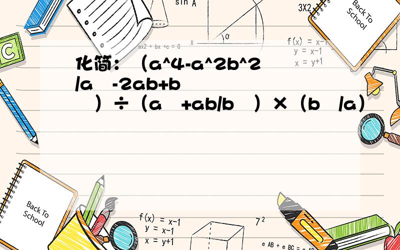 化简：（a^4-a^2b^2/a²-2ab+b²）÷（a²+ab/b²）×（b²/a）