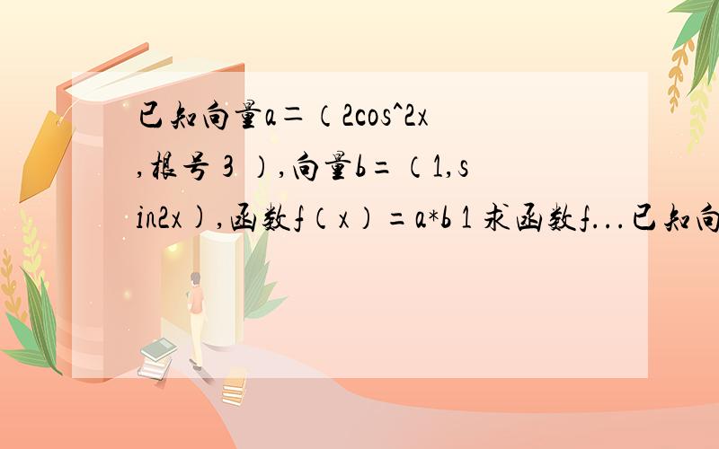 已知向量a＝（2cos^2x,根号３）,向量b=（1,sin2x),函数f（x）=a*b 1 求函数f...已知向量a＝（2cos^2x,根号３）,向量b=（1,sin2x),函数f（x）=a*b1 求函数f（x）的单调递增区间2 在三角形ABC中啊,a,b,c,分别