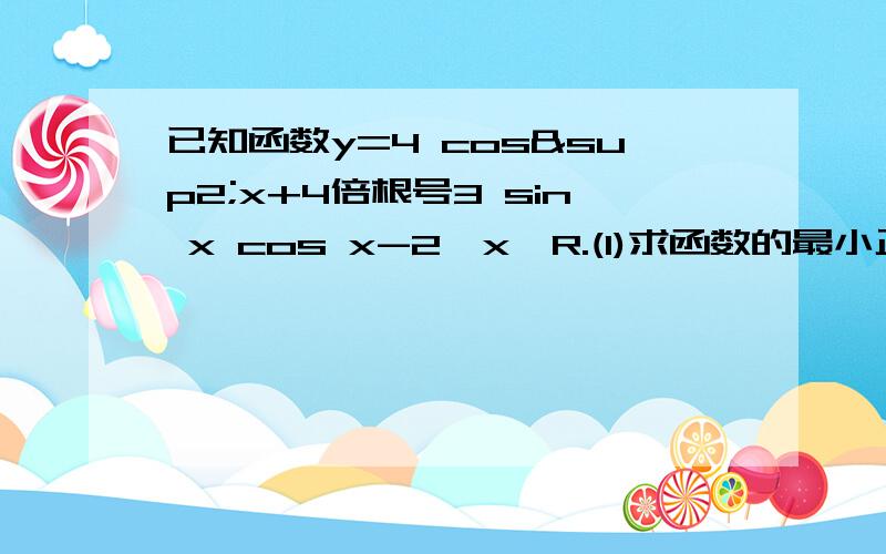 已知函数y=4 cos²x+4倍根号3 sin x cos x-2,x∈R.(1)求函数的最小正周期；（2）求函数的最大值及其相对应的x值；（3）写出函数的单调增区间；（4）写出函数的对称轴.