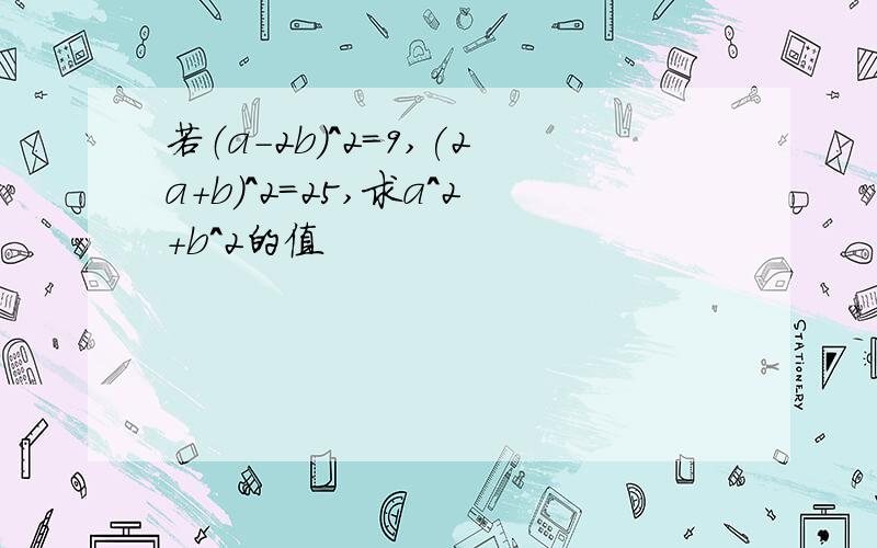 若（a-2b)^2=9,(2a+b)^2=25,求a^2+b^2的值