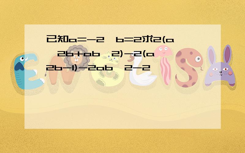 已知a=-2,b=2求2(a^2b+ab^2)-2(a^2b-1)-2ab^2-2