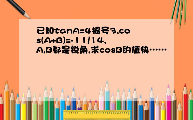 已知tanA=4根号3,cos(A+B)=-11/14,A,B都是锐角,求cosB的值快……