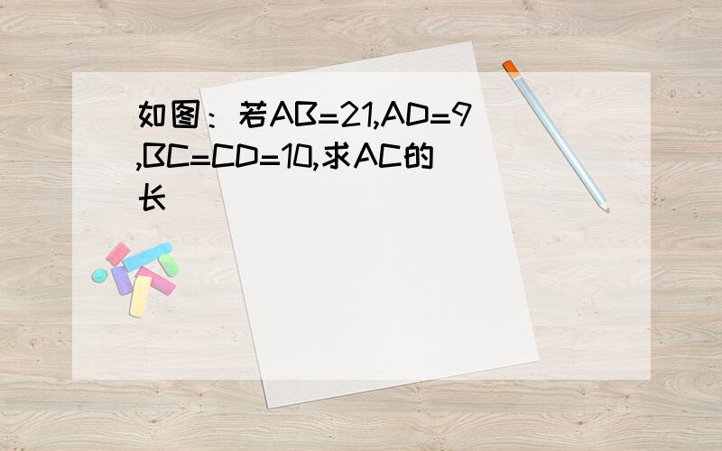 如图：若AB=21,AD=9,BC=CD=10,求AC的长