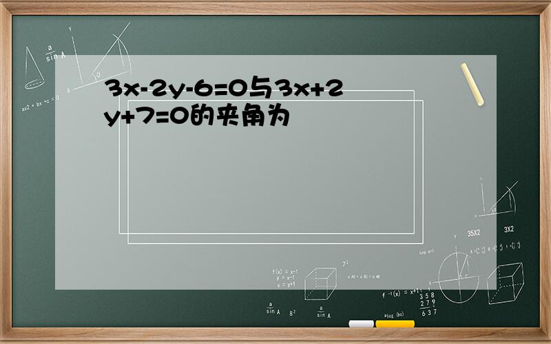 3x-2y-6=0与3x+2y+7=0的夹角为