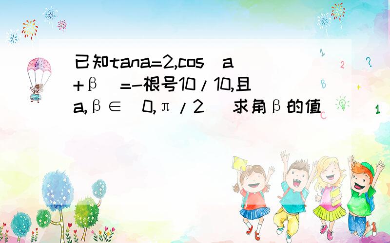 已知tana=2,cos(a+β)=-根号10/10,且a,β∈(0,π/2) 求角β的值