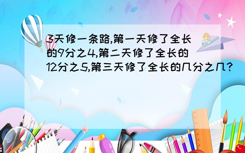 3天修一条路,第一天修了全长的9分之4,第二天修了全长的12分之5,第三天修了全长的几分之几?