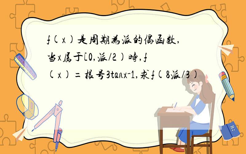 f(x)是周期为派的偶函数,当x属于[0,派/2)时,f(x)=根号3tanx-1,求f(8派/3)