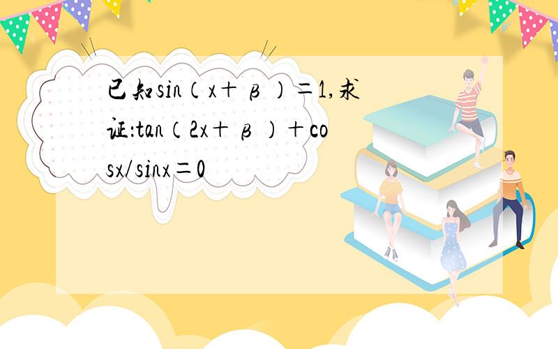 已知sin（x＋β）＝1,求证：tan（2x＋β）＋cosx/sinx＝0