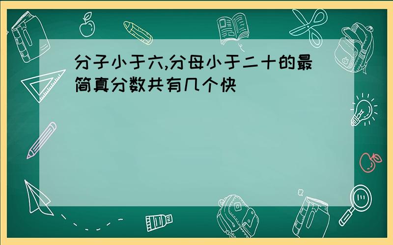 分子小于六,分母小于二十的最简真分数共有几个快