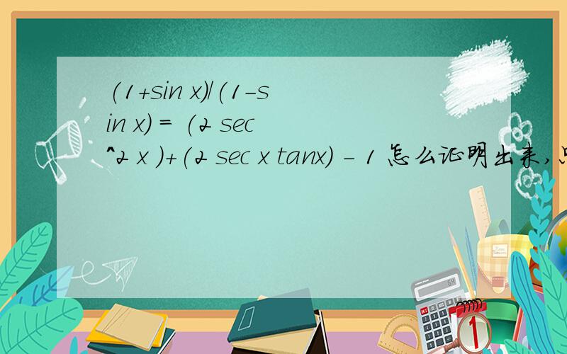 (1+sin x)/(1-sin x) = (2 sec^2 x )+(2 sec x tanx) - 1 怎么证明出来,只能动(1+sin x)/(1-sin x) ,不能动右边的.