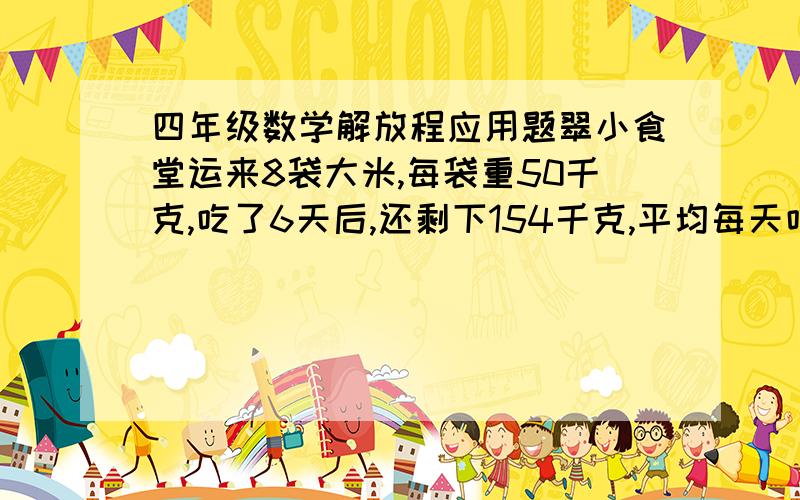 四年级数学解放程应用题翠小食堂运来8袋大米,每袋重50千克,吃了6天后,还剩下154千克,平均每天吃多少千克?