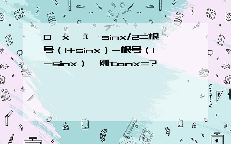 0《x《π,sinx/2=根号（1+sinx）-根号（1-sinx）,则tanx=?