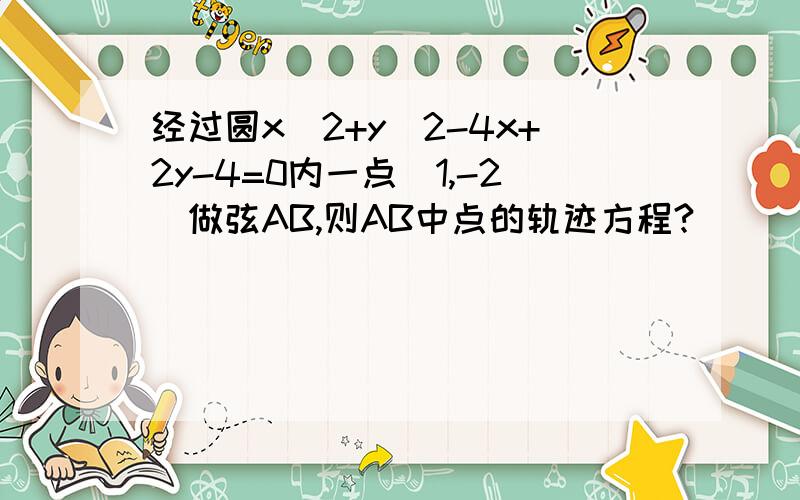 经过圆x^2+y^2-4x+2y-4=0内一点(1,-2)做弦AB,则AB中点的轨迹方程?