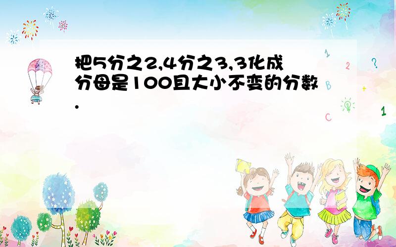 把5分之2,4分之3,3化成分母是100且大小不变的分数.