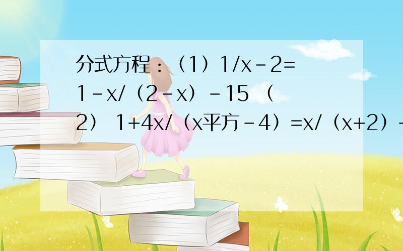 分式方程：（1）1/x-2=1-x/（2-x）-15 （2） 1+4x/（x平方-4）=x/（x+2）+4/（x-2）（3）12/（9x平方-1）=3x-1/（3x+1）-3x+1/（3x-1）（4） x+1/（x+2）- 1/（x+7）=x+2/（x+3）-1/（x+6）数学的分式方程、这次打