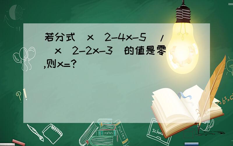 若分式(x^2-4x-5)/(x^2-2x-3)的值是零,则x=?