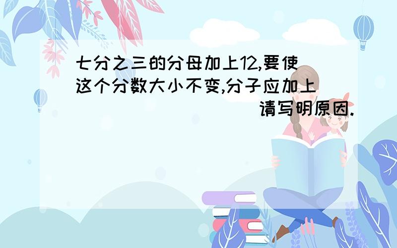 七分之三的分母加上12,要使这个分数大小不变,分子应加上__________请写明原因.