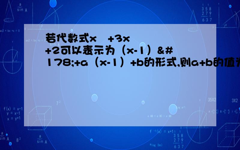 若代数式x²+3x+2可以表示为（x-1）²+a（x-1）+b的形式,则a+b的值为多少? 拜托给过程和思路