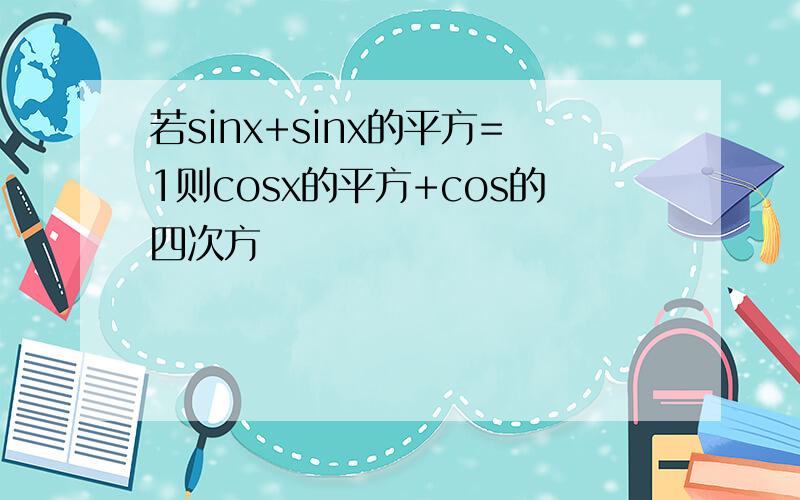 若sinx+sinx的平方=1则cosx的平方+cos的四次方