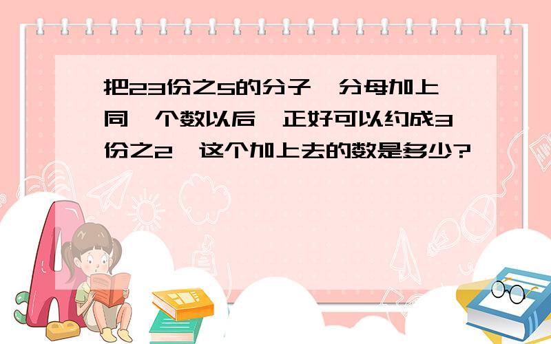 把23份之5的分子、分母加上同一个数以后,正好可以约成3份之2,这个加上去的数是多少?