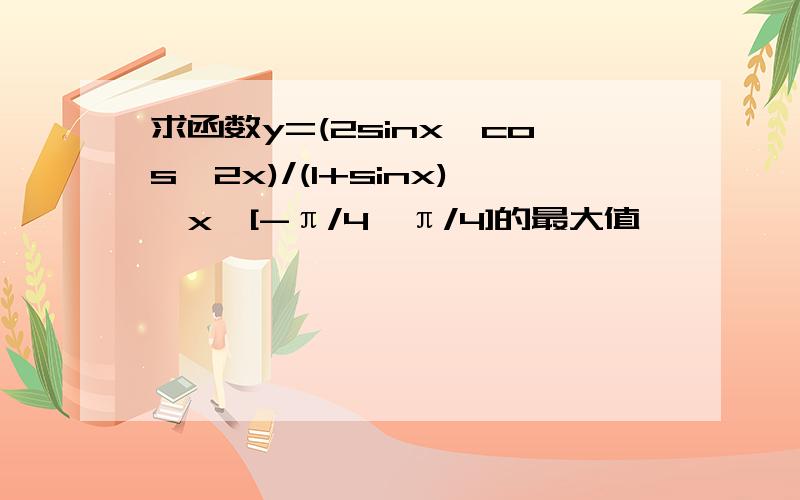 求函数y=(2sinx*cos^2x)/(1+sinx),x∈[-π/4,π/4]的最大值