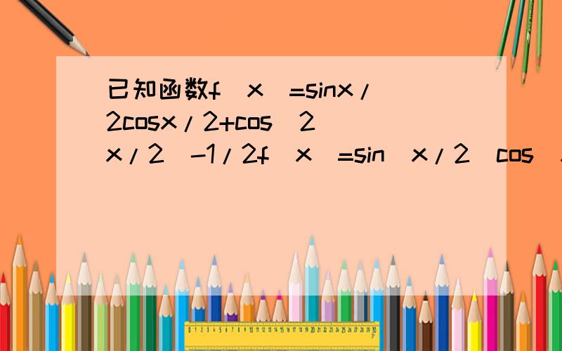 已知函数f(x)=sinx/2cosx/2+cos^2(x/2)-1/2f(x)=sin(x/2)cos(x/2)+cos^2(x/2)-(1/2)=(1/2)×sinx+(1/2)×(cosx+1)-(1/2)=(1/2)×(sinx+cosx)=(√2/2)×sin(x+(π/4))(1)若f(a)=√2/4=(√2/2)×sin(a+(π/4))则sin(a+(π/4))=1/2,a+(π/4)=2kπ+(π/2)±((2π)/