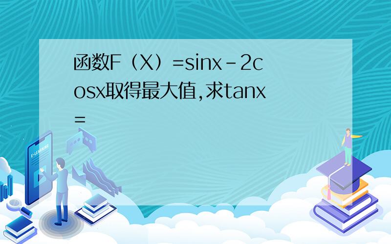 函数F（X）=sinx-2cosx取得最大值,求tanx=