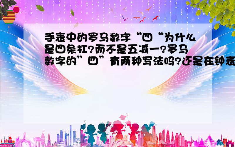 手表中的罗马数字“四“为什么是四条杠?而不是五减一?罗马数字的”四”有两种写法吗?还是在钟表中有特殊用法?