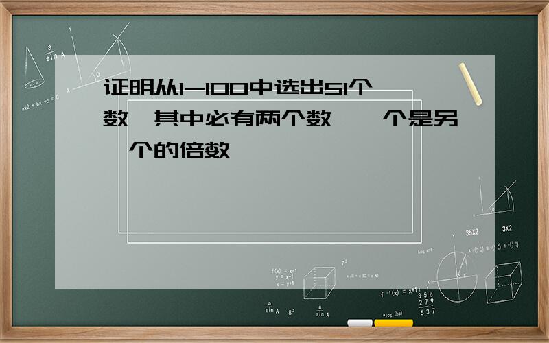 证明从1-100中选出51个数,其中必有两个数,一个是另一个的倍数