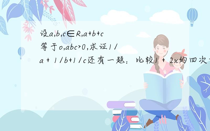 设a,b,c∈R,a+b+c等于o,abc>0,求证1/a＋1/b+1/c还有一题：比较1＋2x的四次方与2x的平方＋x的平方的大小?