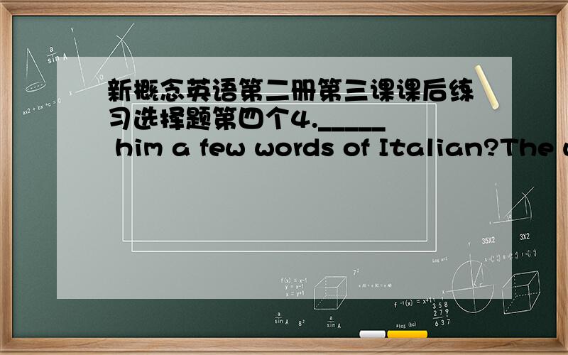 新概念英语第二册第三课课后练习选择题第四个4._____ him a few words of Italian?The waiter.为什么要选择Who taught而不是Who did teach.第五个5.He was a friendly waiter.He spoke to the writer_____.为什么用in a friendly