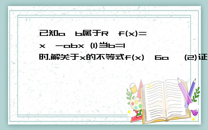 已知a,b属于R,f(x)=x^-abx (1)当b=1时.解关于x的不等式f(x)>6a^ (2)证明不等式f(a^)+f(b^)大于等于0