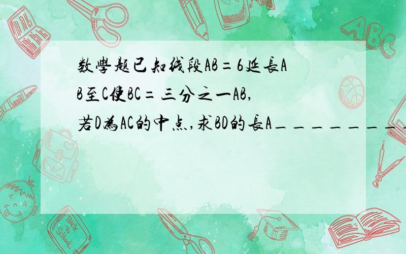 数学题已知线段AB=6延长AB至C使BC=三分之一AB,若D为AC的中点,求BD的长A_________D_______B_______C