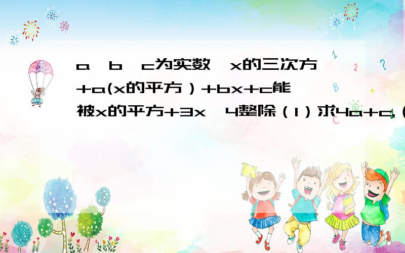 a,b,c为实数,x的三次方+a(x的平方）+bx+c能被x的平方+3x—4整除（1）求4a+c.（2）求2a-2b-c.（3）若a,b,c为整数,且c>=a>1,确定a,b,c大小.急用,急用!