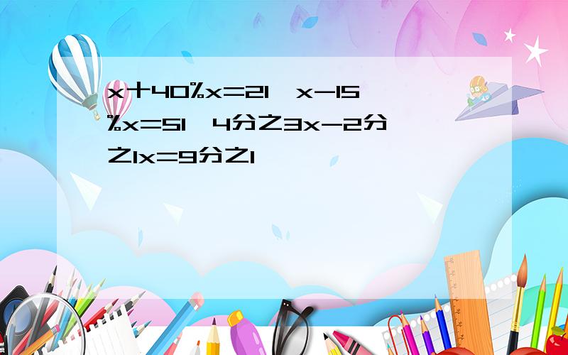 x十40%x=21,x-15%x=51,4分之3x-2分之1x=9分之1