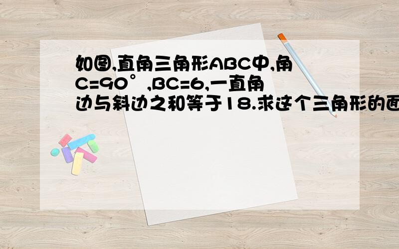 如图,直角三角形ABC中,角C=90°,BC=6,一直角边与斜边之和等于18.求这个三角形的面积