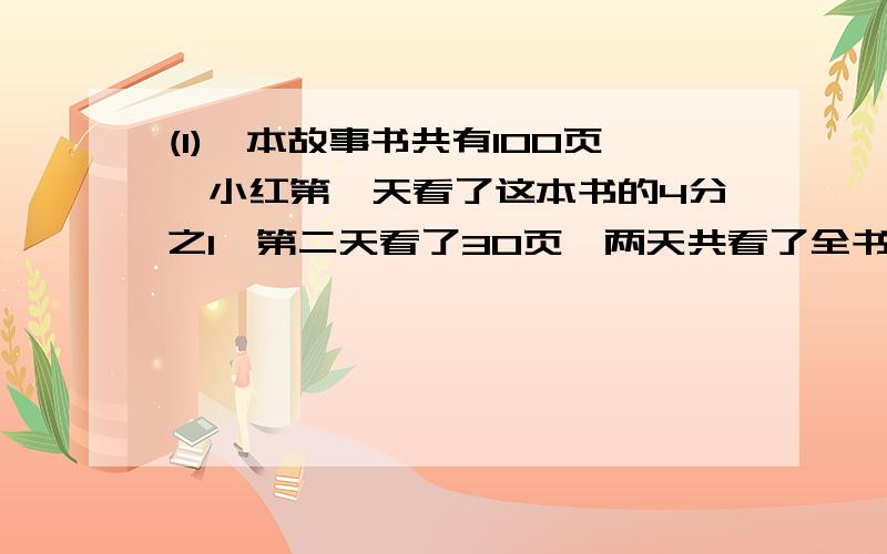 (1)一本故事书共有100页,小红第一天看了这本书的4分之1,第二天看了30页,两天共看了全书的几分之几?(2)棱长为4米得正方体池内装满水,把这些水放入一个底面积是25.6平方米的长方体池内,水深