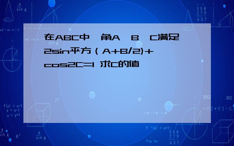 在ABC中,角A,B,C满足2sin平方（A+B/2)+cos2C=1 求C的值