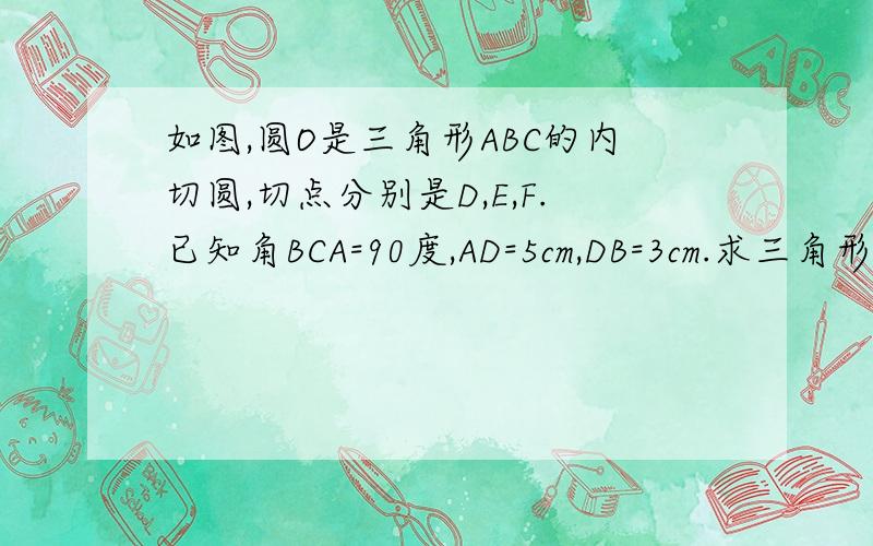 如图,圆O是三角形ABC的内切圆,切点分别是D,E,F.已知角BCA=90度,AD=5cm,DB=3cm.求三角形ABC的面积D在AB上，E在BC上，F在AC上..图没法发上来