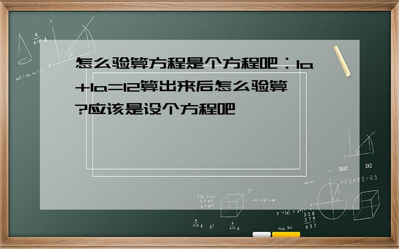 怎么验算方程是个方程吧：1a+1a=12算出来后怎么验算?应该是设个方程吧