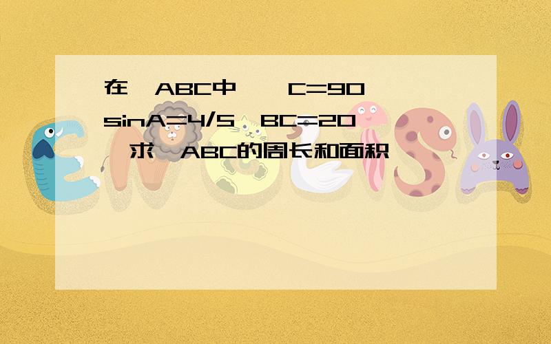 在△ABC中,∠C=90°,sinA=4/5,BC=20,求△ABC的周长和面积