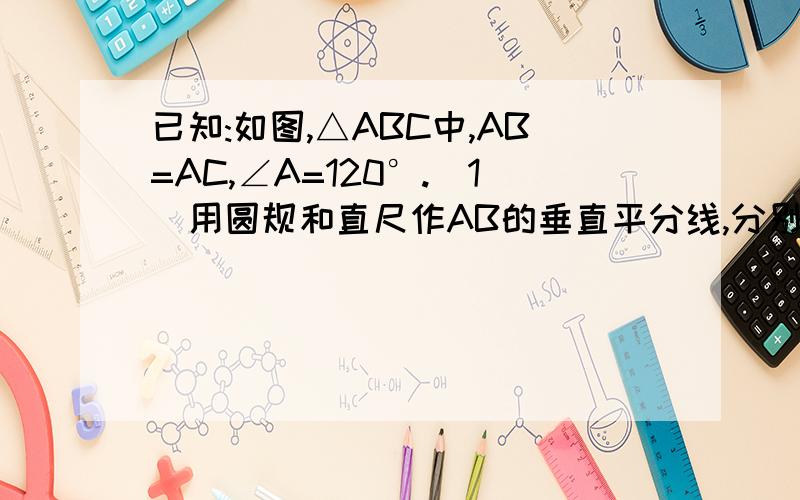 已知:如图,△ABC中,AB=AC,∠A=120°.（1）用圆规和直尺作AB的垂直平分线,分别交BC、AB于点M、N（2）猜想CM与BM之间有何数量关系,并证明你的猜想