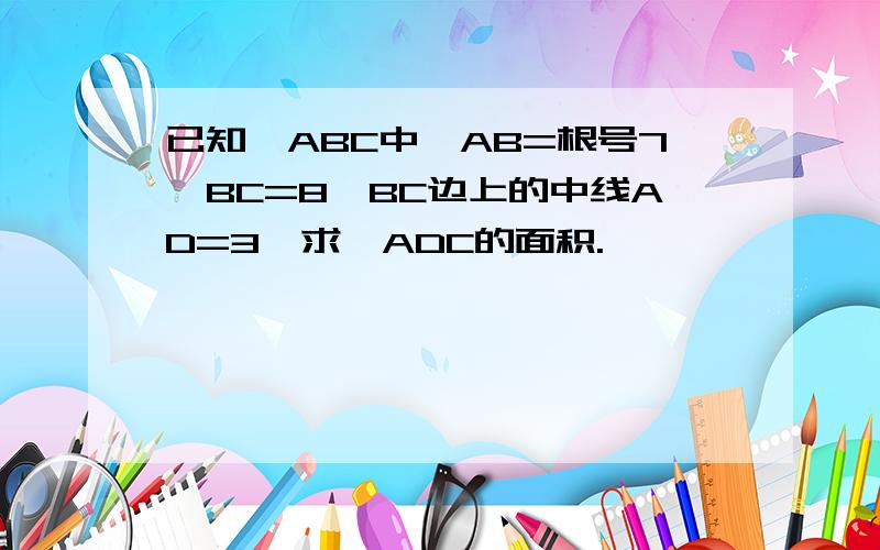 已知△ABC中,AB=根号7,BC=8,BC边上的中线AD=3,求△ADC的面积.