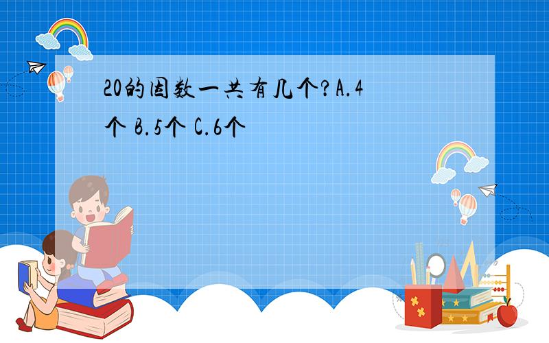 20的因数一共有几个?A.4个 B.5个 C.6个